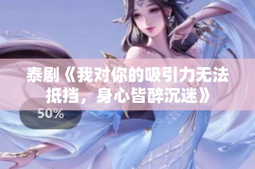 泰剧《我对你的吸引力无法抵挡，身心皆醉沉迷》