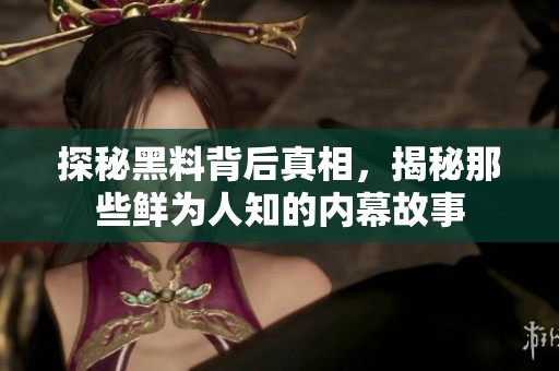 探秘黑料背后真相，揭秘那些鲜为人知的内幕故事