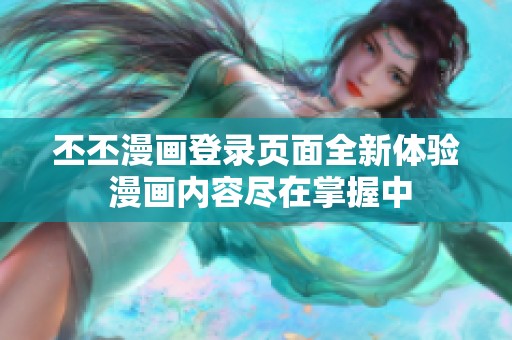 丕丕漫画登录页面全新体验 漫画内容尽在掌握中