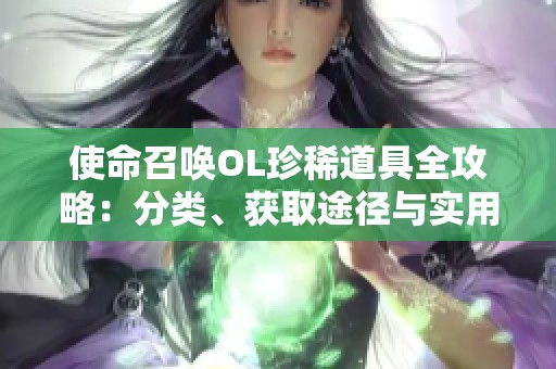 使命召唤OL珍稀道具全攻略：分类、获取途径与实用技巧揭秘