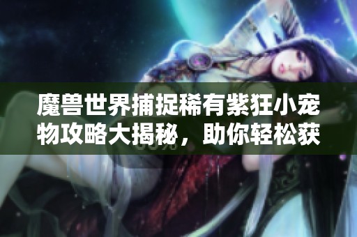 魔兽世界捕捉稀有紫狂小宠物攻略大揭秘，助你轻松获取
