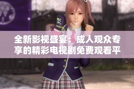 全新影视盛宴：成人观众专享的精彩电视剧免费观看平台揭秘