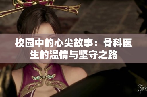 校园中的心尖故事：骨科医生的温情与坚守之路
