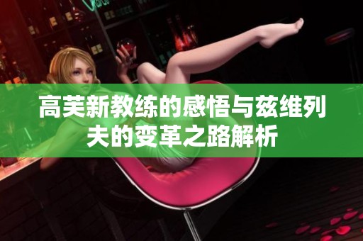 高芙新教练的感悟与兹维列夫的变革之路解析