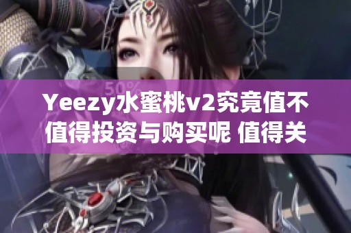 Yeezy水蜜桃v2究竟值不值得投资与购买呢 值得关注的因素分析