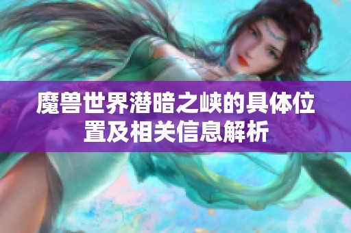 魔兽世界潜暗之峡的具体位置及相关信息解析