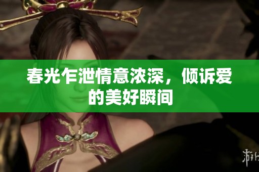 春光乍泄情意浓深，倾诉爱的美好瞬间