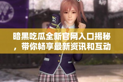 暗黑吃瓜全新官网入口揭秘，带你畅享最新资讯和互动体验