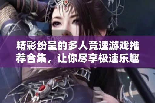 精彩纷呈的多人竞速游戏推荐合集，让你尽享极速乐趣