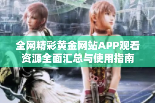 全网精彩黄金网站APP观看资源全面汇总与使用指南
