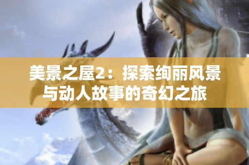 美景之屋2：探索绚丽风景与动人故事的奇幻之旅
