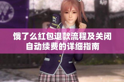 饿了么红包退款流程及关闭自动续费的详细指南