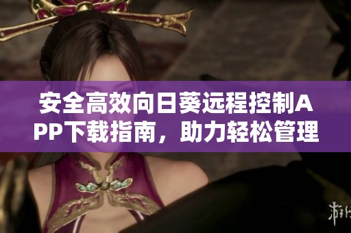 安全高效向日葵远程控制APP下载指南，助力轻松管理远程设备