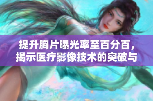 提升胸片曝光率至百分百，揭示医疗影像技术的突破与进展