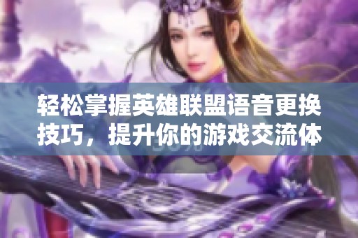 轻松掌握英雄联盟语音更换技巧，提升你的游戏交流体验