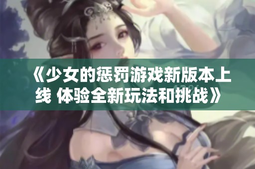 《少女的惩罚游戏新版本上线 体验全新玩法和挑战》