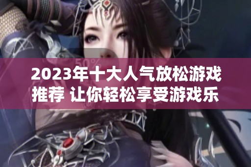 2023年十大人气放松游戏推荐 让你轻松享受游戏乐趣