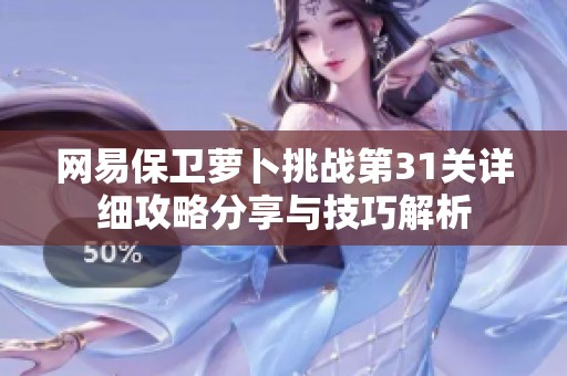 网易保卫萝卜挑战第31关详细攻略分享与技巧解析