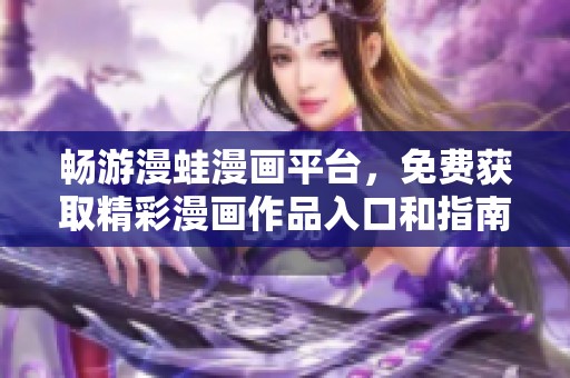 畅游漫蛙漫画平台，免费获取精彩漫画作品入口和指南