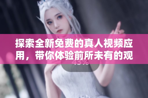 探索全新免费的真人视频应用，带你体验前所未有的观看乐趣