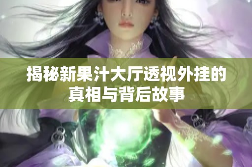 揭秘新果汁大厅透视外挂的真相与背后故事