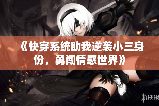 《快穿系统助我逆袭小三身份，勇闯情感世界》