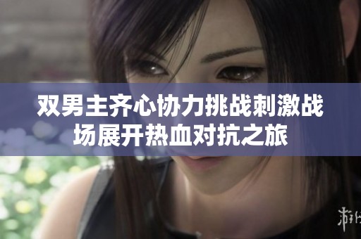 双男主齐心协力挑战刺激战场展开热血对抗之旅