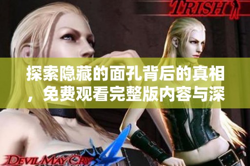探索隐藏的面孔背后的真相，免费观看完整版内容与深度剖析