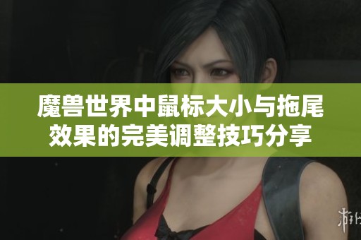 魔兽世界中鼠标大小与拖尾效果的完美调整技巧分享