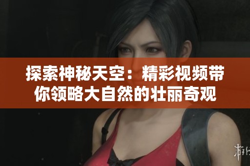探索神秘天空：精彩视频带你领略大自然的壮丽奇观