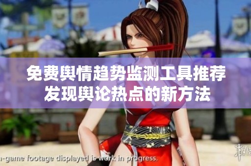 免费舆情趋势监测工具推荐 发现舆论热点的新方法