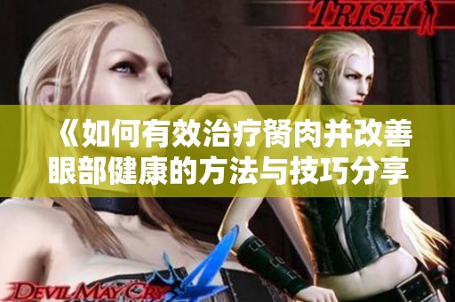 《如何有效治疗胬肉并改善眼部健康的方法与技巧分享》