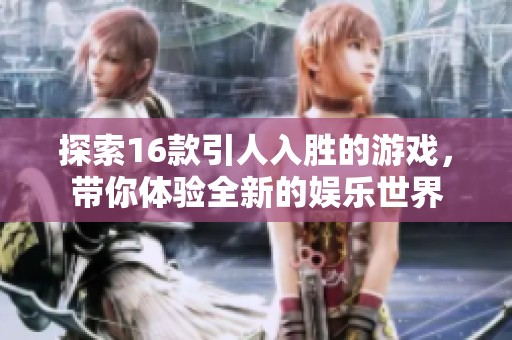 探索16款引人入胜的游戏，带你体验全新的娱乐世界