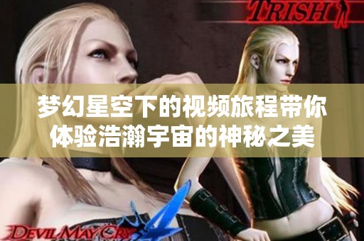 梦幻星空下的视频旅程带你体验浩瀚宇宙的神秘之美