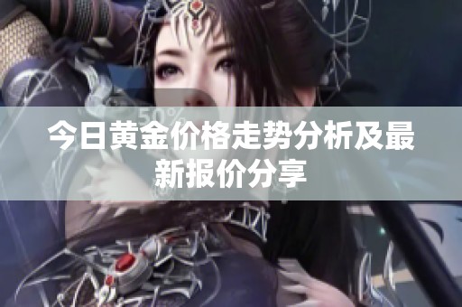今日黄金价格走势分析及最新报价分享