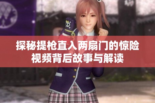 探秘提枪直入两扇门的惊险视频背后故事与解读
