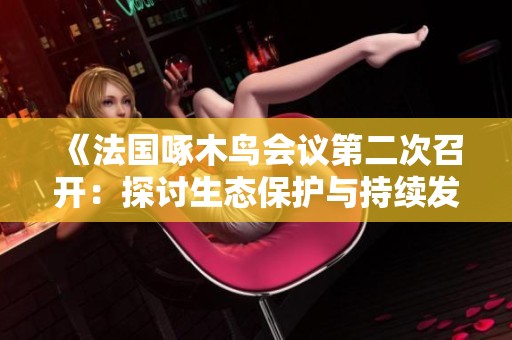 《法国啄木鸟会议第二次召开：探讨生态保护与持续发展》