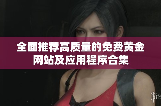 全面推荐高质量的免费黄金网站及应用程序合集