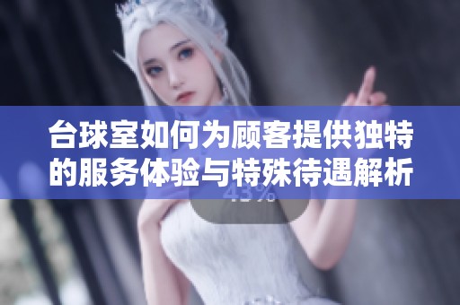台球室如何为顾客提供独特的服务体验与特殊待遇解析