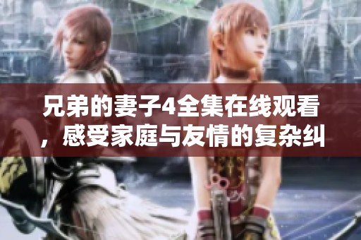 兄弟的妻子4全集在线观看，感受家庭与友情的复杂纠葛