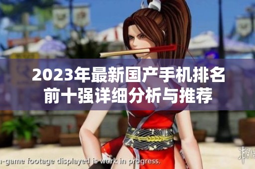 2023年最新国产手机排名前十强详细分析与推荐
