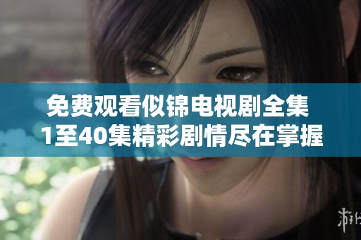 免费观看似锦电视剧全集 1至40集精彩剧情尽在掌握之中