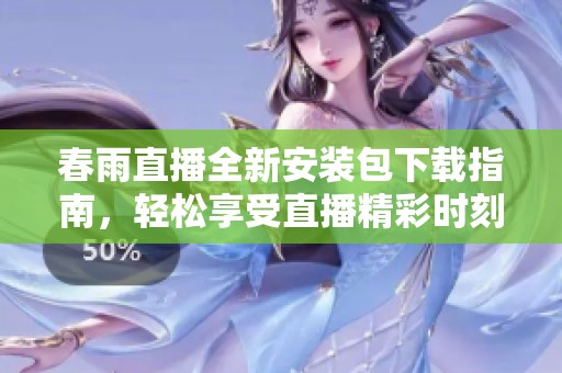 春雨直播全新安装包下载指南，轻松享受直播精彩时刻