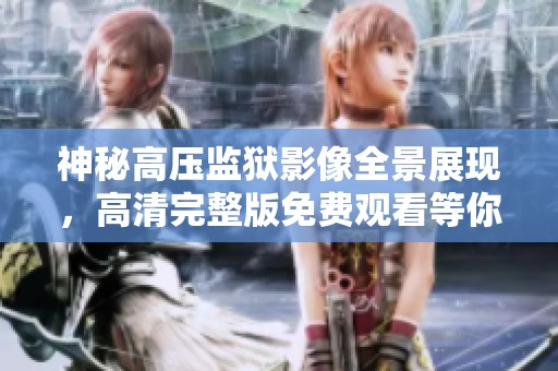 神秘高压监狱影像全景展现，高清完整版免费观看等你来探秘