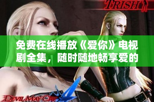 免费在线播放《爱你》电视剧全集，随时随地畅享爱的故事
