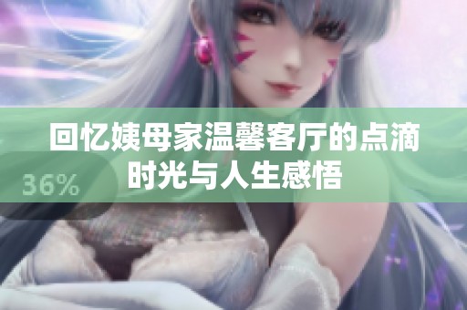 回忆姨母家温馨客厅的点滴时光与人生感悟