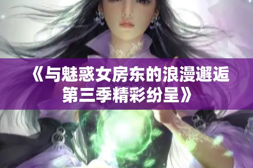 《与魅惑女房东的浪漫邂逅第三季精彩纷呈》