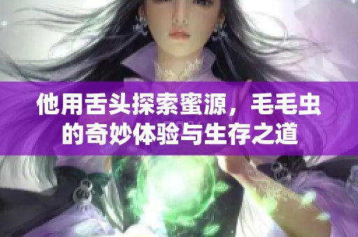 他用舌头探索蜜源，毛毛虫的奇妙体验与生存之道