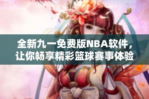 全新九一免费版NBA软件，让你畅享精彩篮球赛事体验