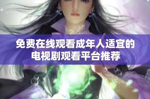 免费在线观看成年人适宜的电视剧观看平台推荐